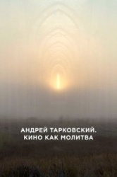 Андрей Тарковский. Кино как молитва 